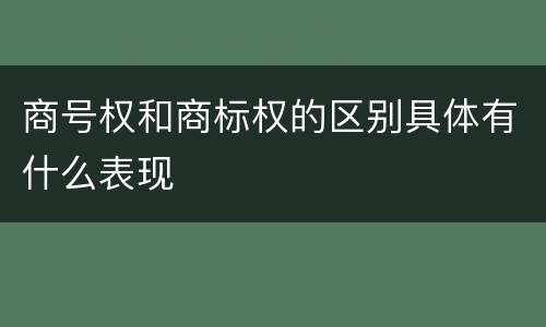 商号权和商标权的区别具体有什么表现