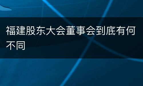 福建股东大会董事会到底有何不同