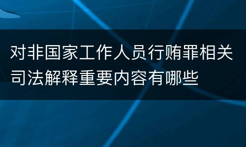 对非国家工作人员行贿罪相关司法解释重要内容有哪些