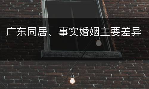 广东同居、事实婚姻主要差异