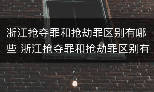 浙江抢夺罪和抢劫罪区别有哪些 浙江抢夺罪和抢劫罪区别有哪些呢