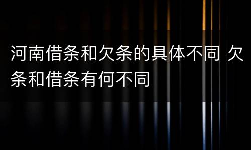 河南借条和欠条的具体不同 欠条和借条有何不同