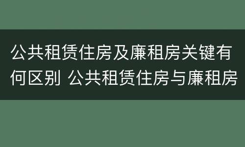 公共租赁住房及廉租房关键有何区别 公共租赁住房与廉租房的区别