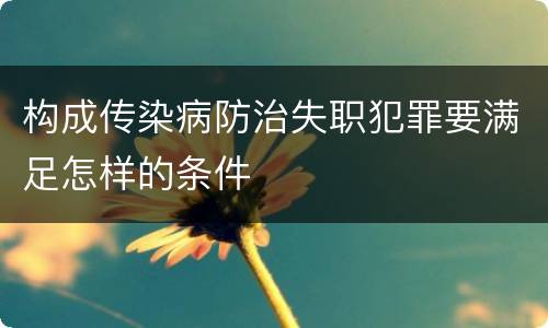构成传染病防治失职犯罪要满足怎样的条件