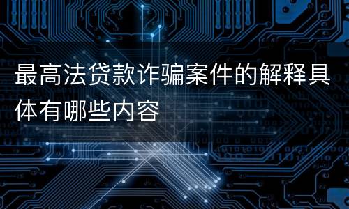 最高法贷款诈骗案件的解释具体有哪些内容