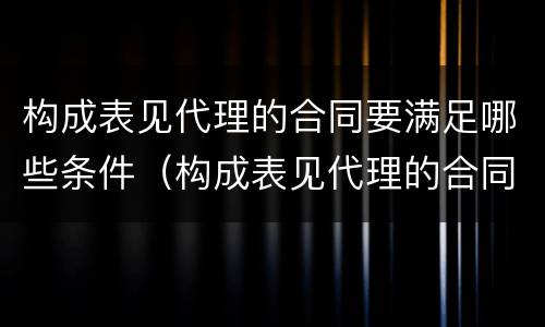 构成表见代理的合同要满足哪些条件（构成表见代理的合同有效吗）