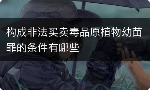 构成非法买卖毒品原植物幼苗罪的条件有哪些