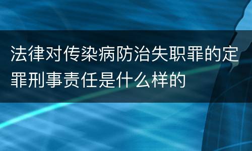 法律对传染病防治失职罪的定罪刑事责任是什么样的