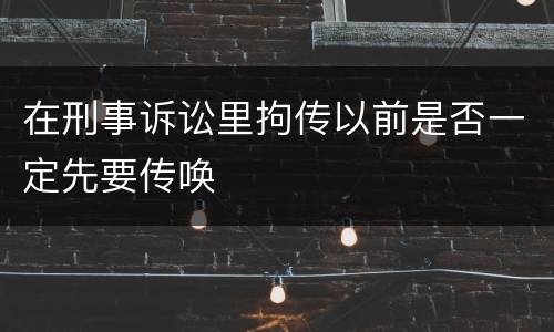 在刑事诉讼里拘传以前是否一定先要传唤