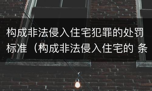构成非法侵入住宅犯罪的处罚标准（构成非法侵入住宅的 条件）