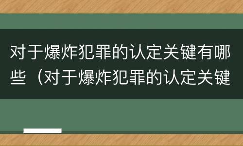 对于爆炸犯罪的认定关键有哪些(对于爆炸犯罪的认定关键有哪些要求)