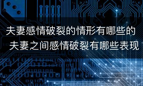 夫妻感情破裂的情形有哪些的 夫妻之间感情破裂有哪些表现