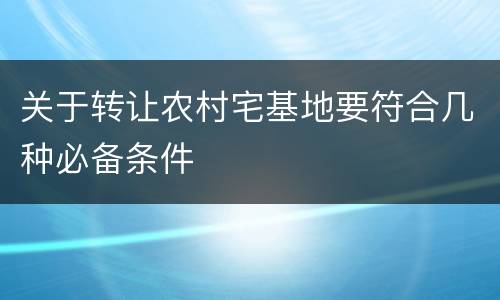 关于转让农村宅基地要符合几种必备条件