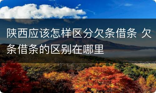 陕西应该怎样区分欠条借条 欠条借条的区别在哪里