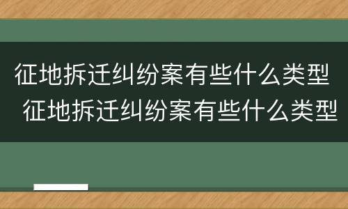 征地拆迁纠纷案有些什么类型 征地拆迁纠纷案有些什么类型案例