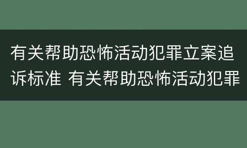 有关帮助恐怖活动犯罪立案追诉标准 有关帮助恐怖活动犯罪立案追诉标准规定