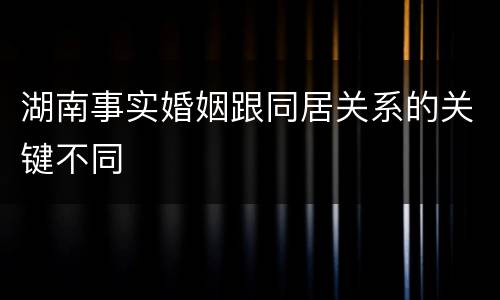 湖南事实婚姻跟同居关系的关键不同