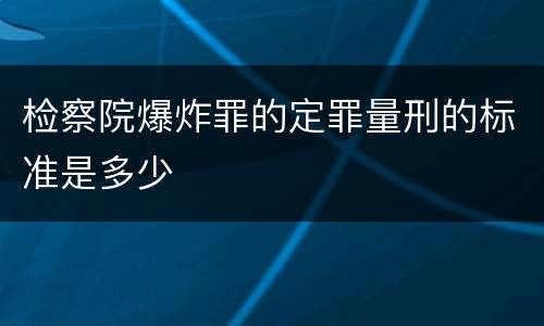 检察院爆炸罪的定罪量刑的标准是多少