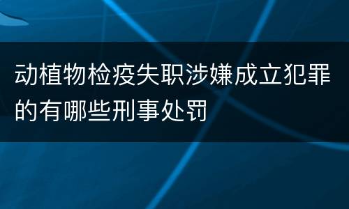 动植物检疫失职涉嫌成立犯罪的有哪些刑事处罚
