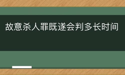 故意杀人罪既遂会判多长时间