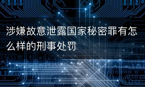 涉嫌故意泄露国家秘密罪有怎么样的刑事处罚