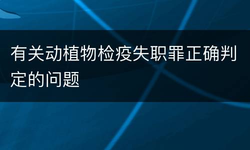 有关动植物检疫失职罪正确判定的问题