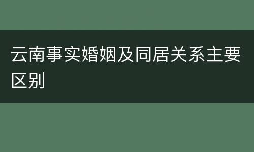 云南事实婚姻及同居关系主要区别
