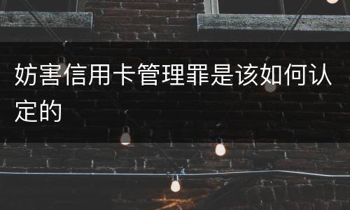 妨害信用卡管理罪是该如何认定的