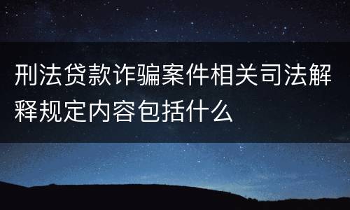 刑法贷款诈骗案件相关司法解释规定内容包括什么