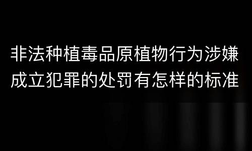 非法种植毒品原植物行为涉嫌成立犯罪的处罚有怎样的标准