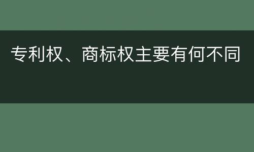 专利权、商标权主要有何不同