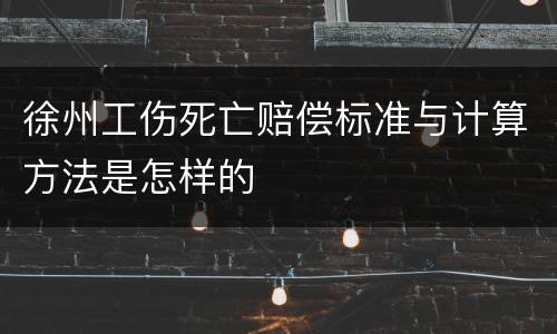 徐州工伤死亡赔偿标准与计算方法是怎样的