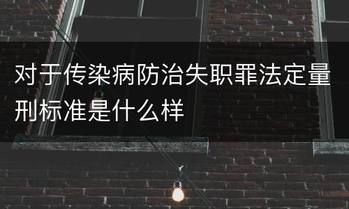 对于传染病防治失职罪法定量刑标准是什么样