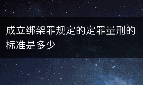 成立绑架罪规定的定罪量刑的标准是多少