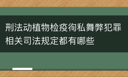 刑法动植物检疫徇私舞弊犯罪相关司法规定都有哪些