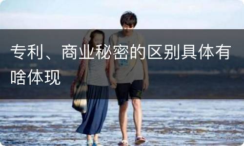 专利、商业秘密的区别具体有啥体现