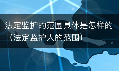 法定监护的范围具体是怎样的（法定监护人的范围）