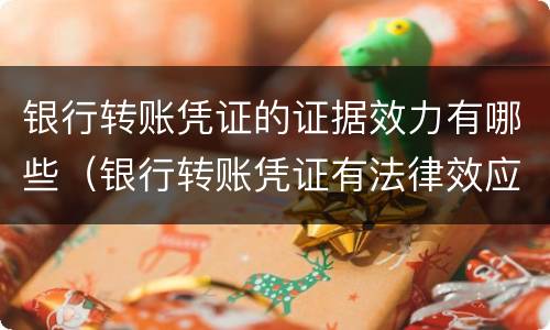 银行转账凭证的证据效力有哪些（银行转账凭证有法律效应吗）