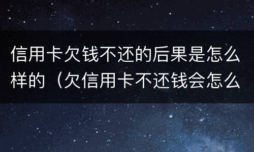 信用卡欠钱不还的后果是怎么样的（欠信用卡不还钱会怎么样）