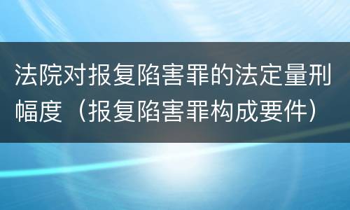 法院对报复陷害罪的法定量刑幅度（报复陷害罪构成要件）