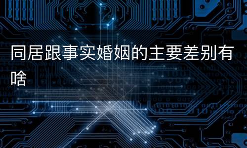 同居跟事实婚姻的主要差别有啥