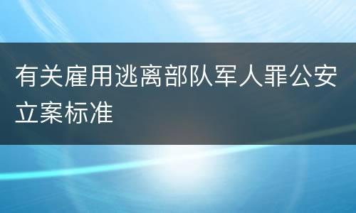有关雇用逃离部队军人罪公安立案标准