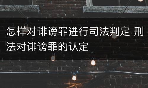 怎样对诽谤罪进行司法判定 刑法对诽谤罪的认定