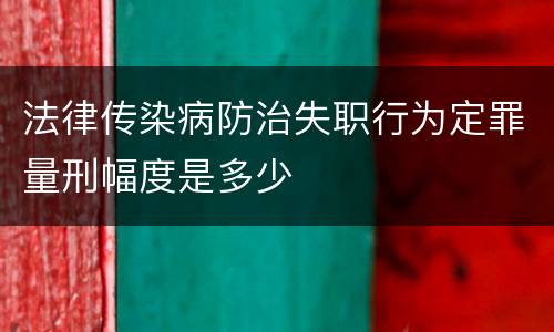 法律传染病防治失职行为定罪量刑幅度是多少
