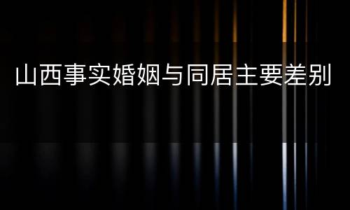 山西事实婚姻与同居主要差别