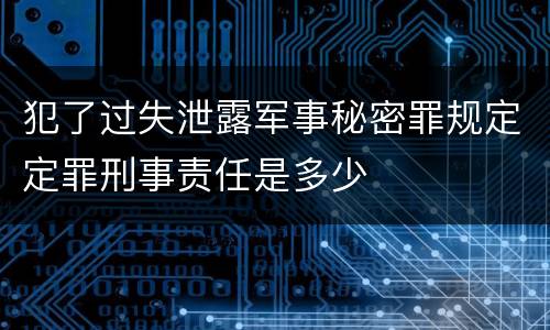 犯了过失泄露军事秘密罪规定定罪刑事责任是多少