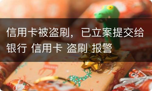 信用卡被盗刷，已立案提交给银行 信用卡 盗刷 报警