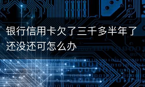 银行信用卡欠了三千多半年了还没还可怎么办
