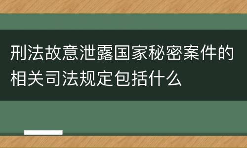 刑法故意泄露国家秘密案件的相关司法规定包括什么