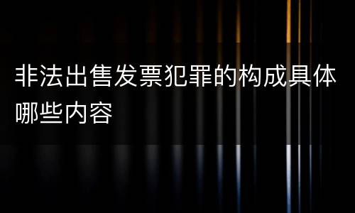 非法出售发票犯罪的构成具体哪些内容